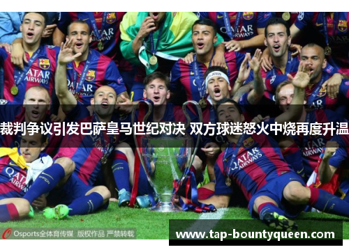 裁判争议引发巴萨皇马世纪对决 双方球迷怒火中烧再度升温