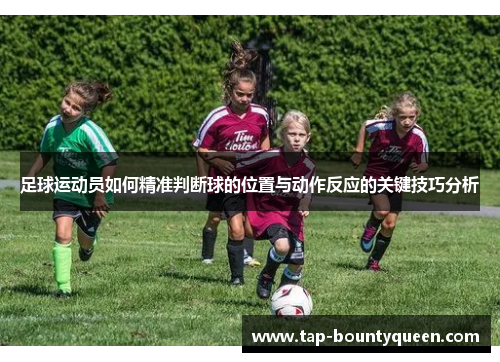 足球运动员如何精准判断球的位置与动作反应的关键技巧分析