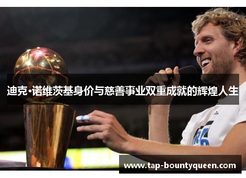 迪克·诺维茨基身价与慈善事业双重成就的辉煌人生 迪克·诺维茨基身价与慈善事业双重成就的辉煌人生