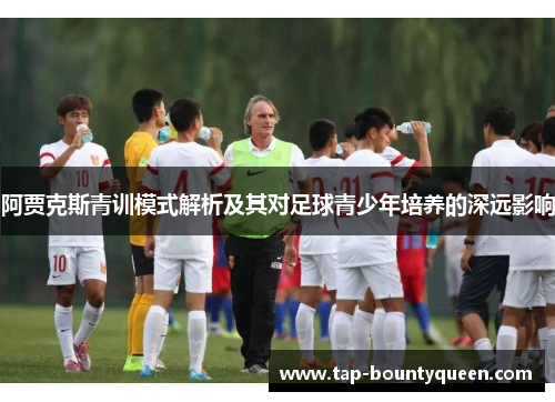 阿贾克斯青训模式解析及其对足球青少年培养的深远影响