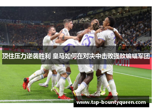 顶住压力逆袭胜利 皇马如何在对决中击败强敌蝙蝠军团 顶住压力逆袭胜利 皇马如何在对决中击败强敌蝙蝠军团
