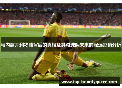 马内离开利物浦背后的真相及其对球队未来的深远影响分析