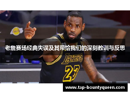 老詹赛场经典失误及其带给我们的深刻教训与反思 老詹赛场经典失误及其带给我们的深刻教训与反思