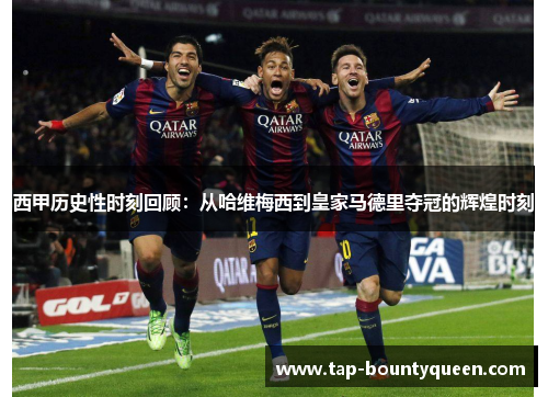 西甲历史性时刻回顾:从哈维梅西到皇家马德里夺冠的辉煌时刻 西甲历史性时刻回顾:从哈维梅西到皇家马德里夺冠的辉煌时刻