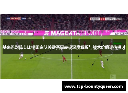 基米希对阵莱比锡国家队关键赛事表现深度解析与战术价值评估探讨