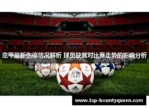 意甲最新伤停情况解析 球员缺席对比赛走势的影响分析