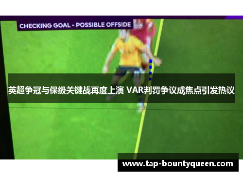 英超争冠与保级关键战再度上演 VAR判罚争议成焦点引发热议