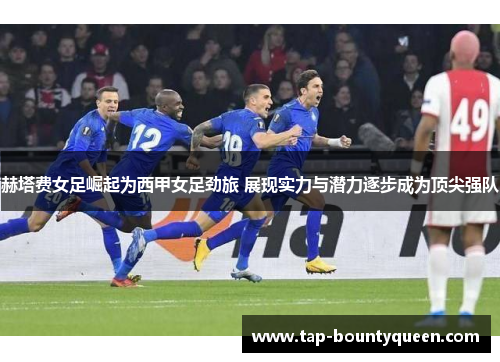 赫塔费女足崛起为西甲女足劲旅 展现实力与潜力逐步成为顶尖强队 赫塔费女足崛起为西甲女足劲旅 展现实力与潜力逐步成为顶尖强队