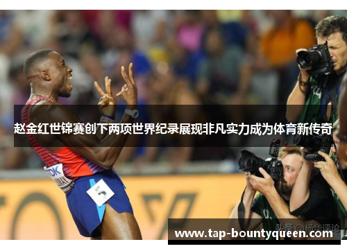 赵金红世锦赛创下两项世界纪录展现非凡实力成为体育新传奇