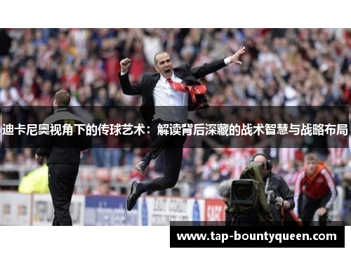 迪卡尼奥视角下的传球艺术:解读背后深藏的战术智慧与战略布局 迪卡尼奥视角下的传球艺术:解读背后深藏的战术智慧与战略布局