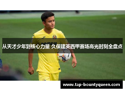 从天才少年到核心力量 久保建英西甲赛场高光时刻全盘点 从天才少年到核心力量 久保建英西甲赛场高光时刻全盘点