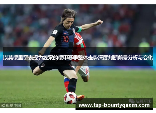 以莫德里奇表现为线索的德甲赛季整体走势深度判断前景分析与变化 以莫德里奇表现为线索的德甲赛季整体走势深度判断前景分析与变化