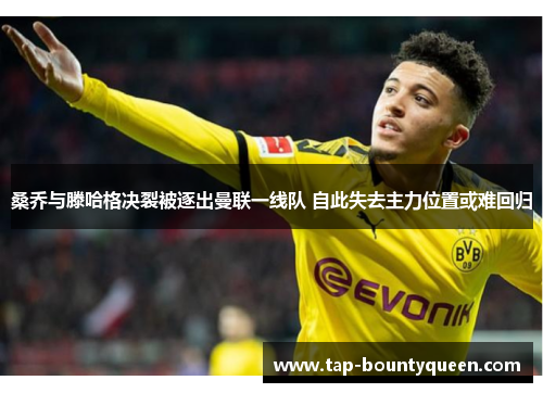 桑乔与滕哈格决裂被逐出曼联一线队 自此失去主力位置或难回归