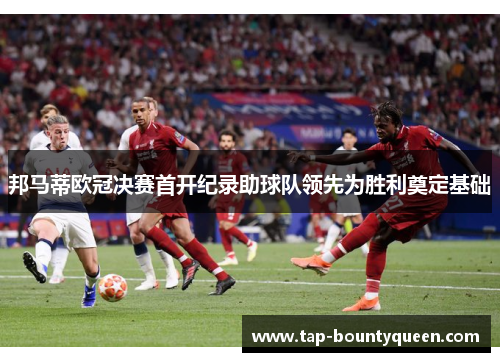 邦马蒂欧冠决赛首开纪录助球队领先为胜利奠定基础