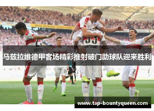 马兹拉维德甲客场精彩推射破门助球队迎来胜利